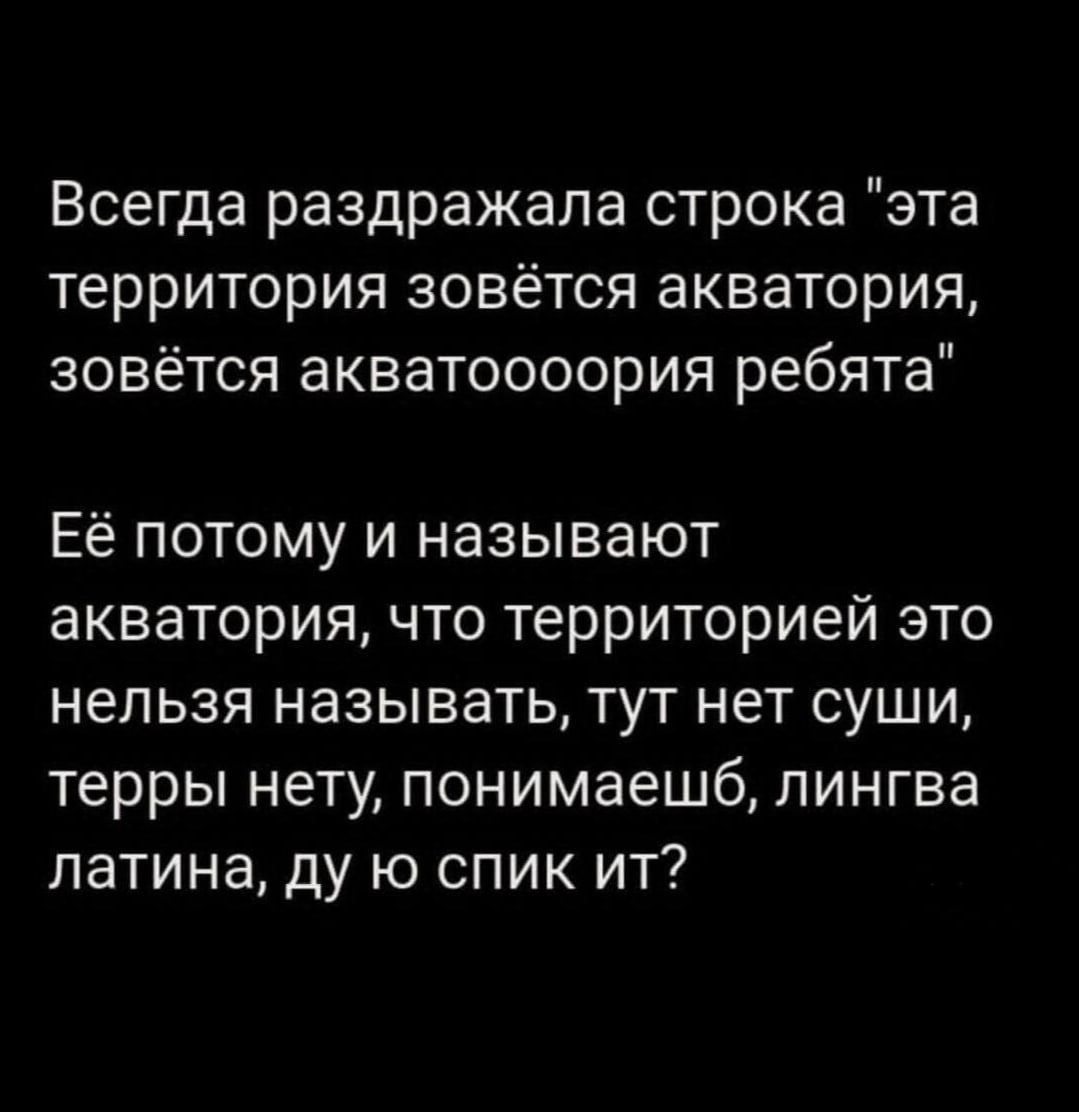 Всегда раздражала строка "эта территория зовётся акватория, зовётся акватоооория ребята" Её потому и называют акватория, что территорией это нельзя называть, тут нет суши, терры нету, понимаешб, лингв