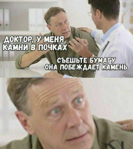 ДОКТОР, У МЕНЯ КАМНИ В ПОЧКАХ СЪЕШЬТЕ БУМАГУ КАМЕНЬ