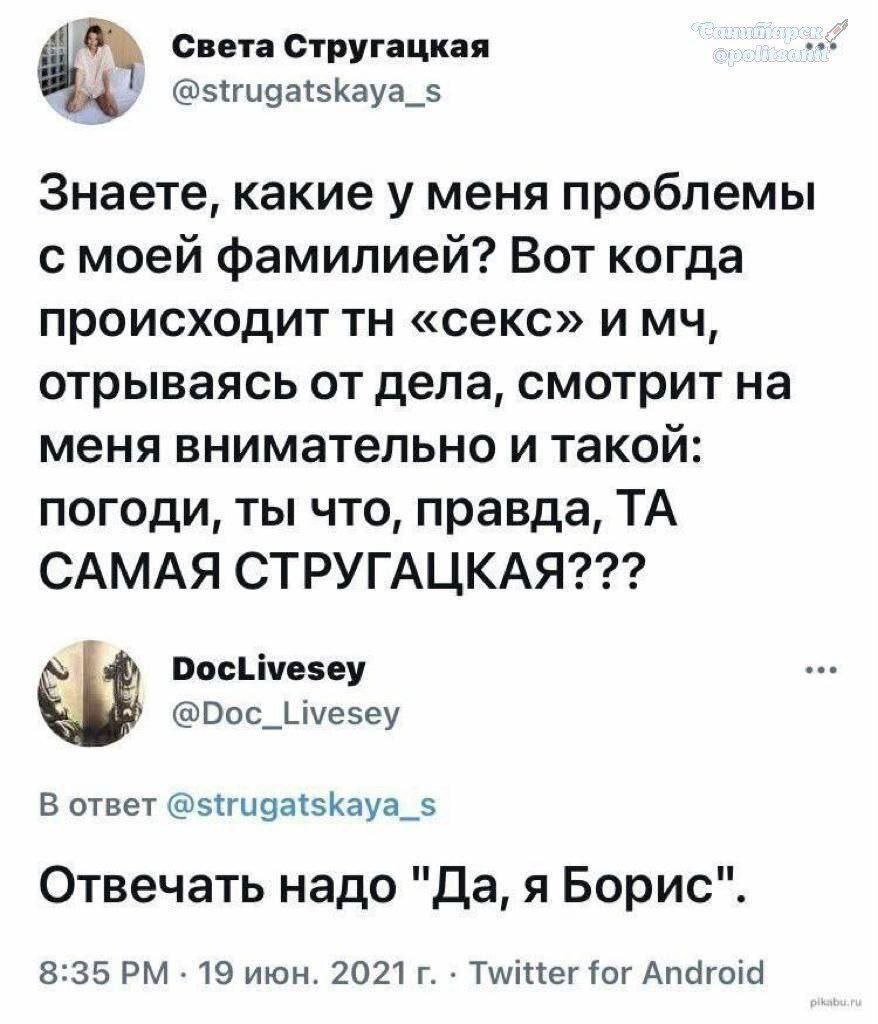 Света Стругацкая @strugatskaya_s Знаете, какие у меня проблемы с моей фамилией? Вот когда происходит «секс» отрываясь от дела, смотрит на меня внимательно и такой: погоди, ты что, правда, САМАЯ СТРУГА