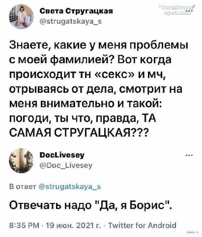 Света Стругацкая @strugatskaya_s Знаете, какие у меня проблемы с моей фамилией? Вот когда происходит «секс» отрываясь от дела, смотрит на меня внимательно и такой: погоди, ты что, правда, САМАЯ СТРУГА