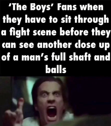 ‘The Boys’ Fans when they have to sit through a fight scene before they can see another close up of a man’s full shaft and balls