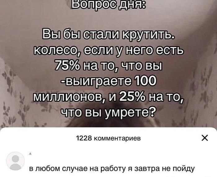 колесо еслимнегоесть 75% миллионов, и 25% что вы умрете? 1228 комментариев в любом случае на работу я завтра не пойду