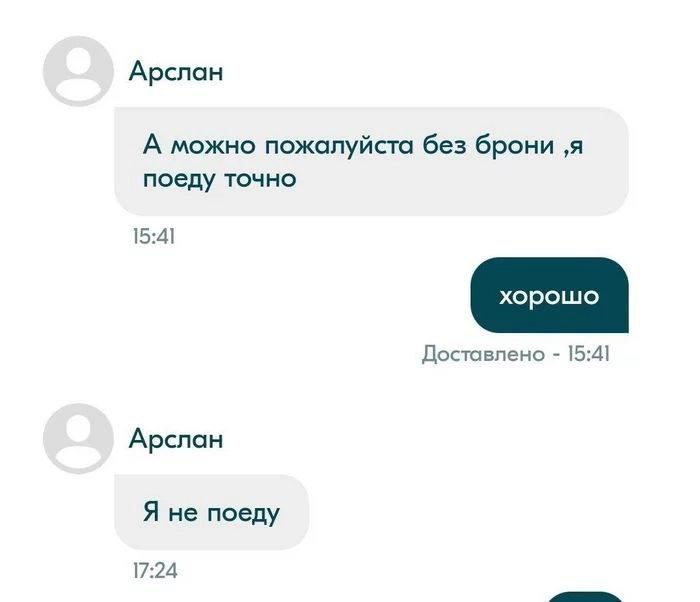 Арслан А можно пожалуйста без брони ‚я поеду точно 15:4] Доставлено 15:4] Арслан Я не поеду 17:24