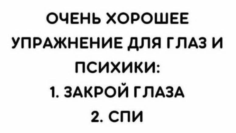 ОЧЕНЬ ХОРОШЕЕ УПРАЖНЕНИЕ ДЛЯ ГЛАЗ И ПСИХИКИ: 1. ЗАКРОЙ ГЛАЗА 2. СПИ