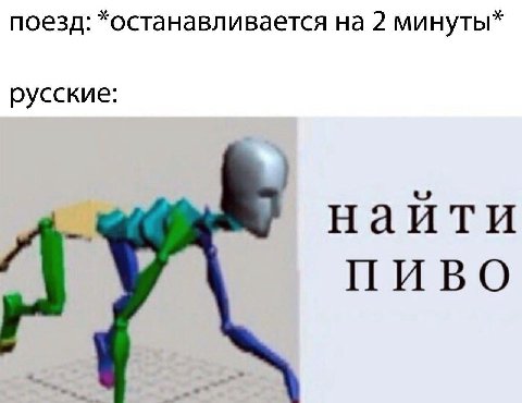 поезд: *останавливается на 2 минуты* русские: наити ПИВО