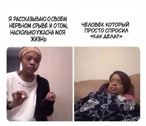 Я РАССКАЗЫВАЮ 0 СВОЕМ НЕРВНОМ СРЫВЕ И ОТОМ, ЧЕЛОВЕК КОТОРЫЙ НАСКОЛЬКО УЖАСНА МОЯ ПРОСТО СПРОСИЛ ЖИЗНЬ «КАК ДЕЛА?»