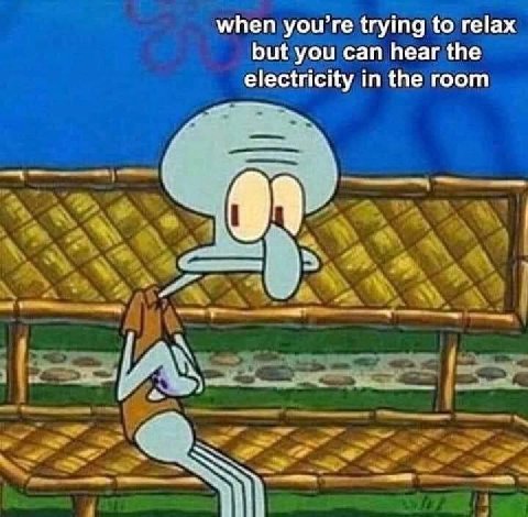 when trying to relax but you can hear the electricity in the room