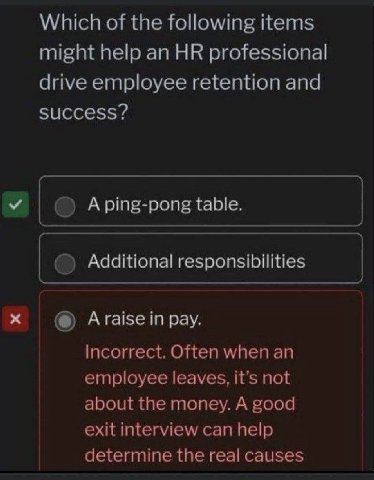 Which of the following items might help an professional drive employee retention and success? У Aping-pong table. Additional responsibilities Araise in pay. Incorrect. Often when an employee leaves, i