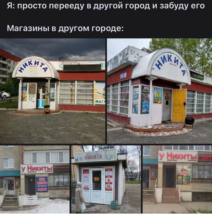 Я: просто перееду в другой город и забуду его Магазины в другом городе: 7 У Никиты