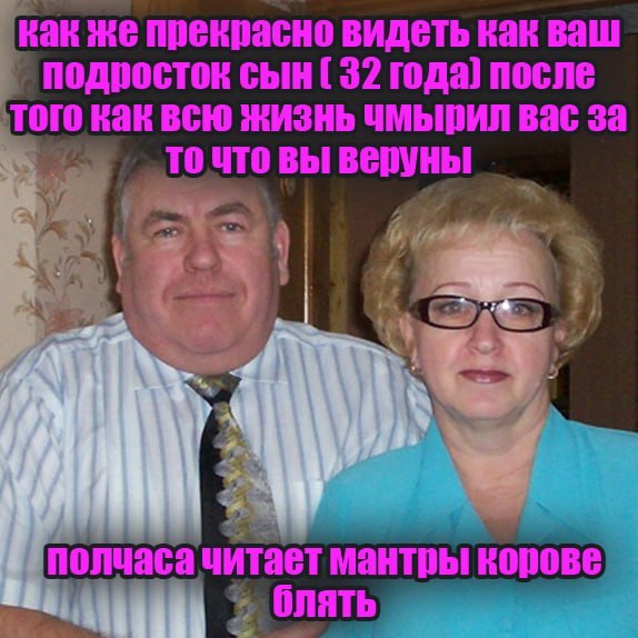 как же прекрасно видеть как ваш сын (32 года) после TOTO как всю жизнь чмырил вас за точто вы веруны 7 1 полчаса читает мантры ONATb