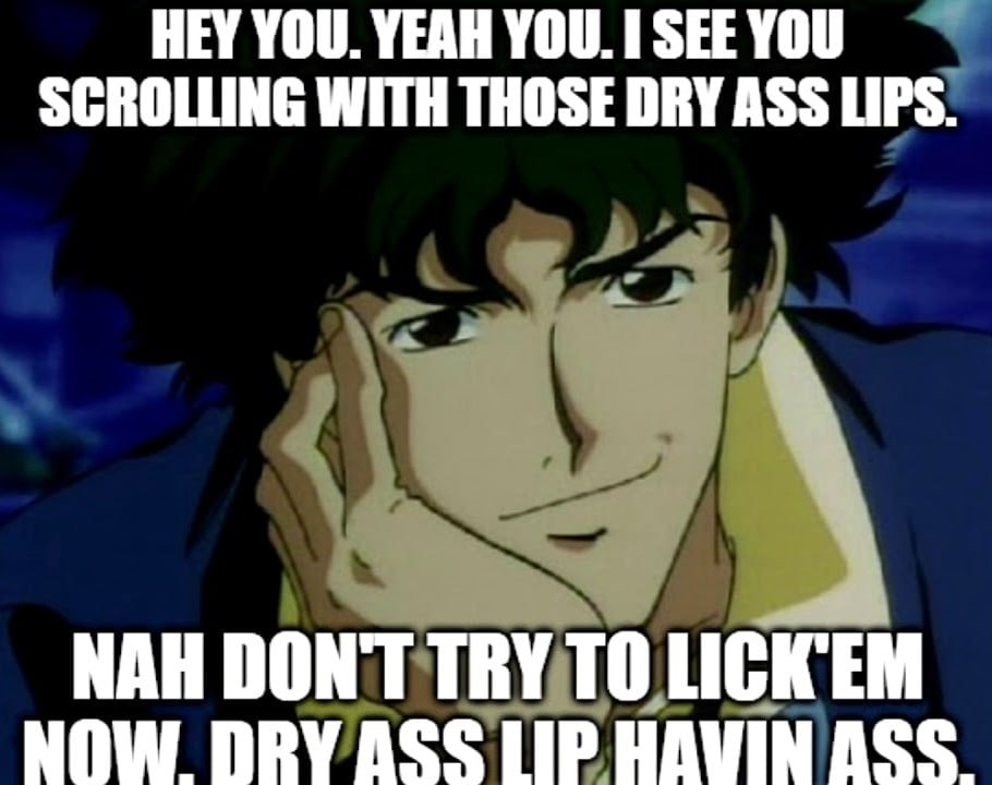 SCROLLING WITH THOSE DRY ASS LIPS. YOU. YEAH 1 SEE YOU МАН DONT TRY ТО NOW DRY ASS LIP HAUIN ASS.