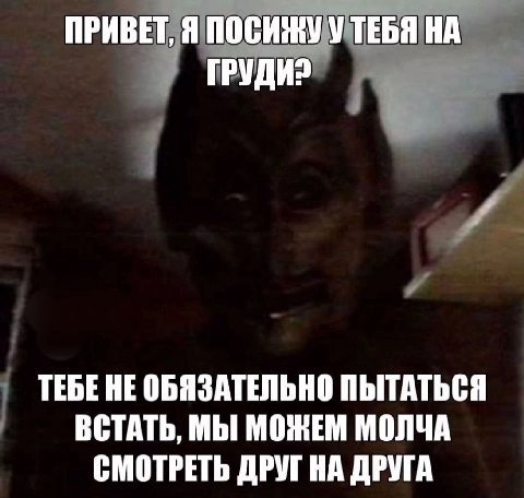 ПРИВЕТ, Я ПОСИЖУ У ТЕБЯ НА ГРУДИ? ТЕБЕ HE ОБЯЗАТЕЛЬНО ПЫТАТЬСЯ ВСТАТЬ, МЫ МОЖЕМ МОЛЧА СМОТРЕТЬ ДРУГ НА ДРУГА