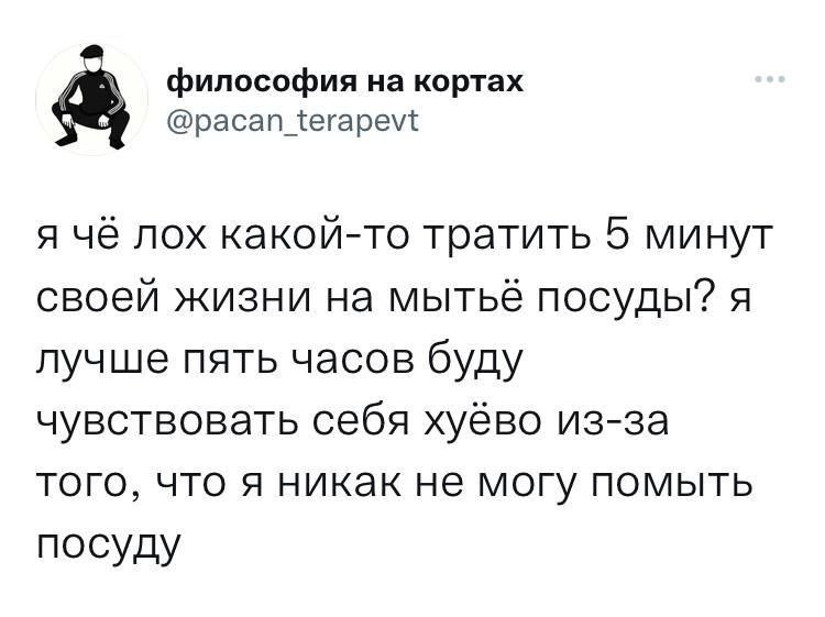 философия на кортах 74 @pacan_terapevt я чё лох какой-то тратить 5 минут своей жизни на мытьё посуды? я лучше пять часов буду чувствовать себя хуёво из-за того, что я никак не могу помыть посуду