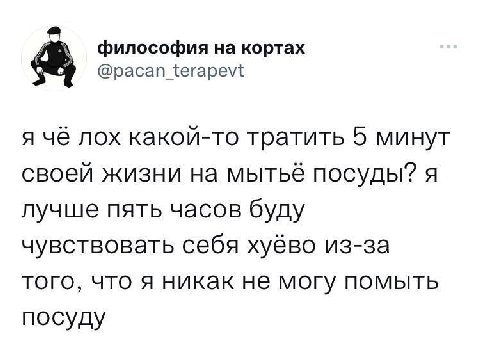 философия на кортах 74 @pacan_terapevt я чё лох какой-то тратить 5 минут своей жизни на мытьё посуды? я лучше пять часов буду чувствовать себя хуёво из-за того, что я никак не могу помыть посуду