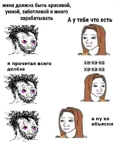 жена должна быть красивой, умной, заботливой и много зарабатывать А утебя что есть ха-ха-ха я прочитал всего делёза ха-ха-ха a объясни