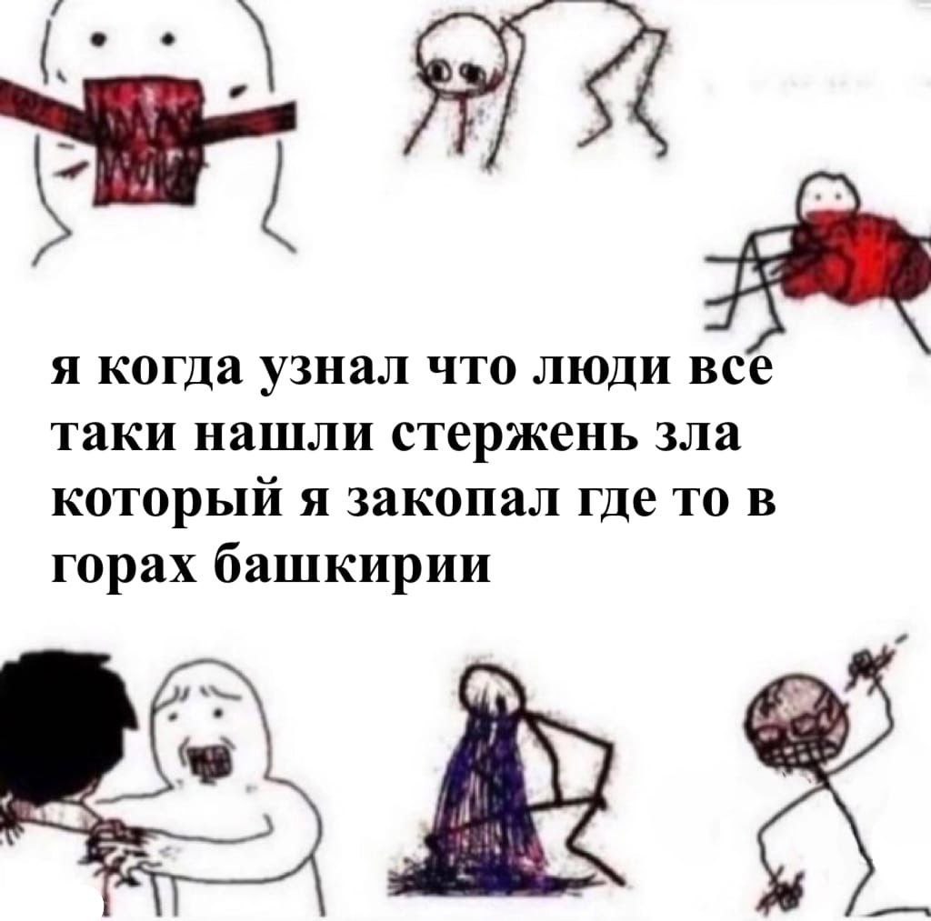 я когда узнал что люди все таки нашли стержень зла который я закопал где то в горах башкирии