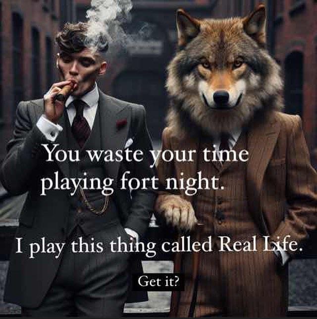 You waste your time playing fort night. я! I play this thing called Real Life. Get it