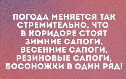ПОГОДА МЕНЯЕТСЯ ТАК СТРЕМИТЕЛЬНО, ЧТО В КОРИДОРЕ СТОЯТ ЗИМНИЕ САПОГИ, ВЕСЕННИЕ САПОГИ, РЕЗИНОВЫЕ САПОГИ, БОСОНОЖКИ В ОДИН РЯД!