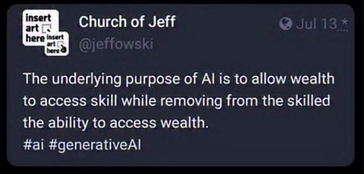 insert Church of Jeff here The underlying purpose of is to allow wealth to access skill while removing from the skilled the ability to access wealth #а! #generativeAl