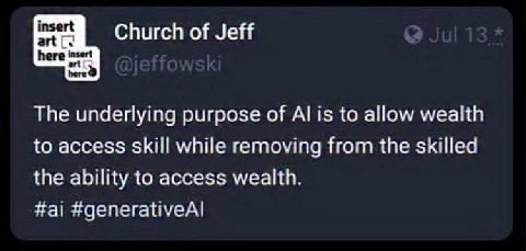 insert Church of Jeff here The underlying purpose of is to allow wealth to access skill while removing from the skilled the ability to access wealth #а! #generativeAl