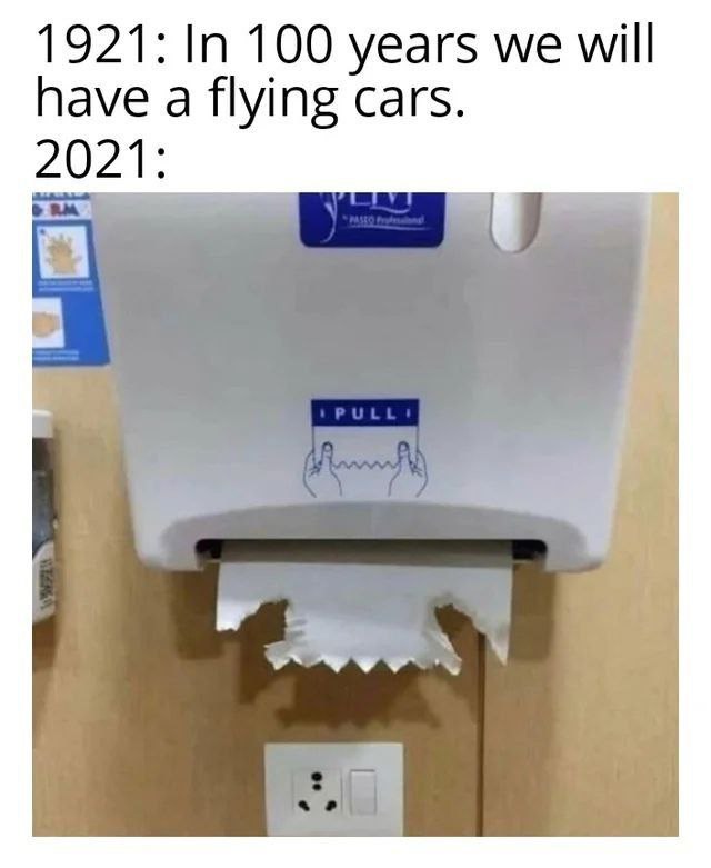 1921: 100 years we will have a flying cars. 2021: