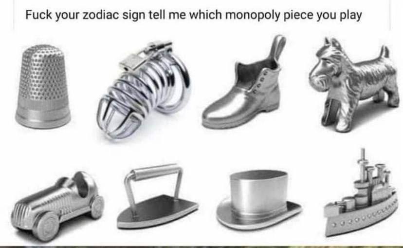 Fuck your zodiac sign tell me which monopoly piece you play
