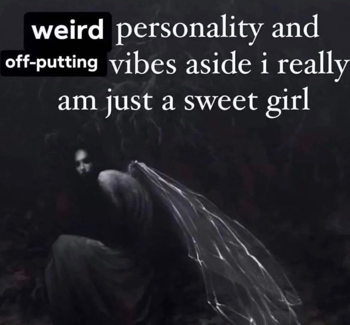weird personality and off-putting vibes aside i really just a sweet girl