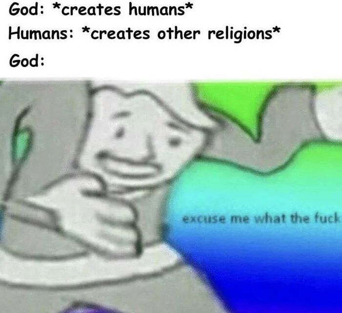 God: *creates humans* Humans: *creates other religions* God: if excuse me what the fuck