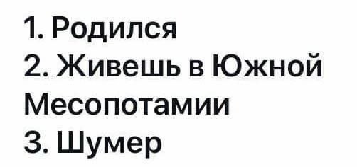 1. Родился 2. Живешь в Южной Месопотамии 3. Шумер