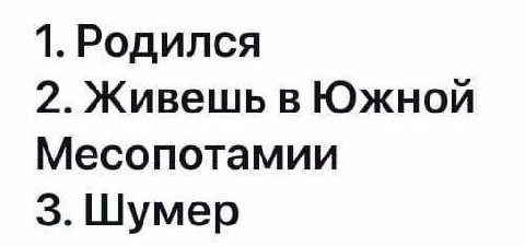 1. Родился 2. Живешь в Южной Месопотамии 3. Шумер