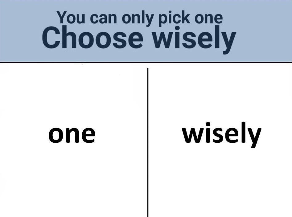 You can only pick one Choose wisely one wisely