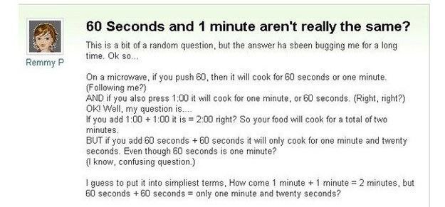 60 Seconds and 1 minute aren't really the same? This is a bit of a random question, but the answer sbeen bugging me for a long time. so... a microwave, if you push 60, then it will cook for 60 seconds