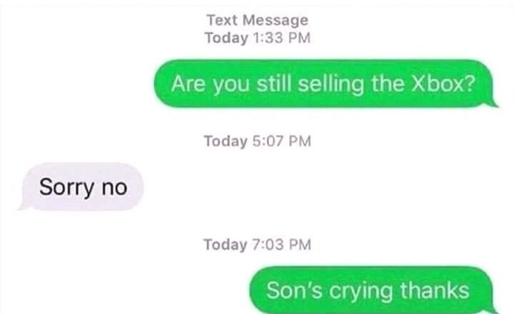 Text Message Today 1:33 Are you still selling the Xbox? Today 5:07 Sorry no Today 7:03