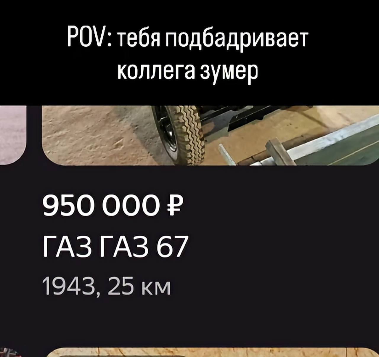 POV: тебя подбадривает коллега зумер 950 000 ГАЗГАЗ 67 1943, 25