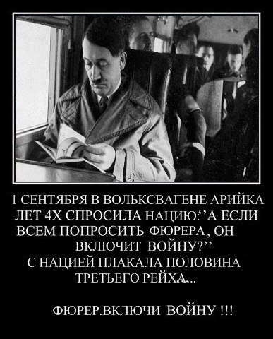 1 СЕНТЯБРЯ В ВОЛЬКСВАГЕНЕ АРИЙКА ЛЕТ СПРОСИЛА ЕСЛИ ВСЕМ ПОПРОСИТЬ ФЮРЕРА ОН ВКЛЮЧИТ ВОЙНУ?” С НАЦИЕЙ ПЛАКАЛА ПОЛОВИНА ТРЕТЬЕГО РЕЙХА... ФЮРЕР.ВКЛЮЧИ ВОЙНУ