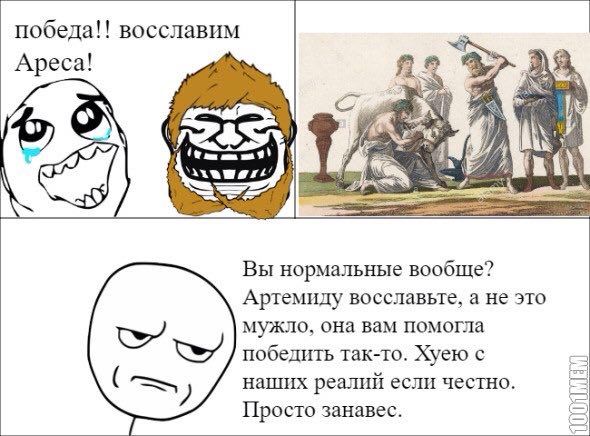 победа!! восславим Ареса! 2° He Я Я if A 7.725 4 Вы нормальные вообще? Артемиду восславьте, а не это мужло, она вам помогла победить так-то. Хуею с наших реалий если честно. Просто занавес.