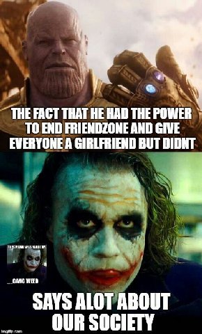 THE FACT THAT HE HAD THE POWER TO END FRIENDZONE AND GIVE EVERYONE A GIRLFRIEND BUT DIDNT 4 GANG WEED SAYS ALOT ABOUT OUR SOCIETY