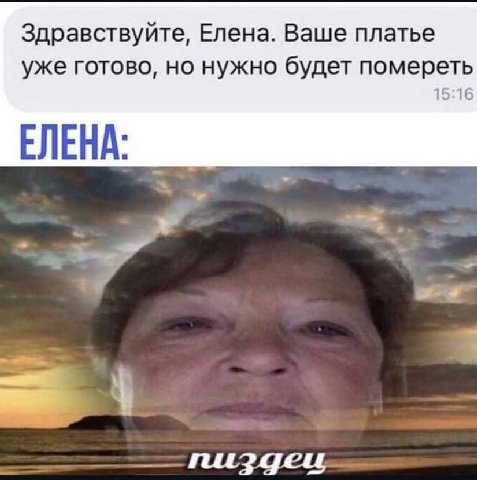 Здравствуйте, Елена. Ваше платье уже готово, но нужно будет помереть 15:16 ЕЛЕНА: