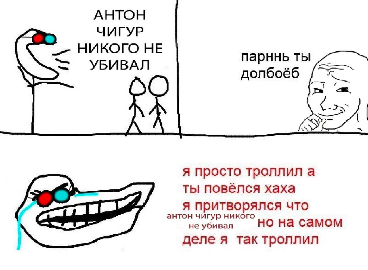 АНТОН ЧИГУР НИКОГО НЕ УБИВАЛ парннь ты долбоёб я просто троллил а ты повелся хаха антон чигур никого я притворялся что не убивал но на самом деле я так троллил