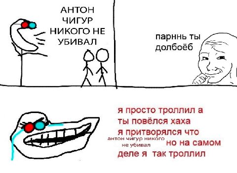 АНТОН ЧИГУР НИКОГО НЕ УБИВАЛ парннь ты долбоёб я просто троллил а ты повелся хаха антон чигур никого я притворялся что не убивал но на самом деле я так троллил