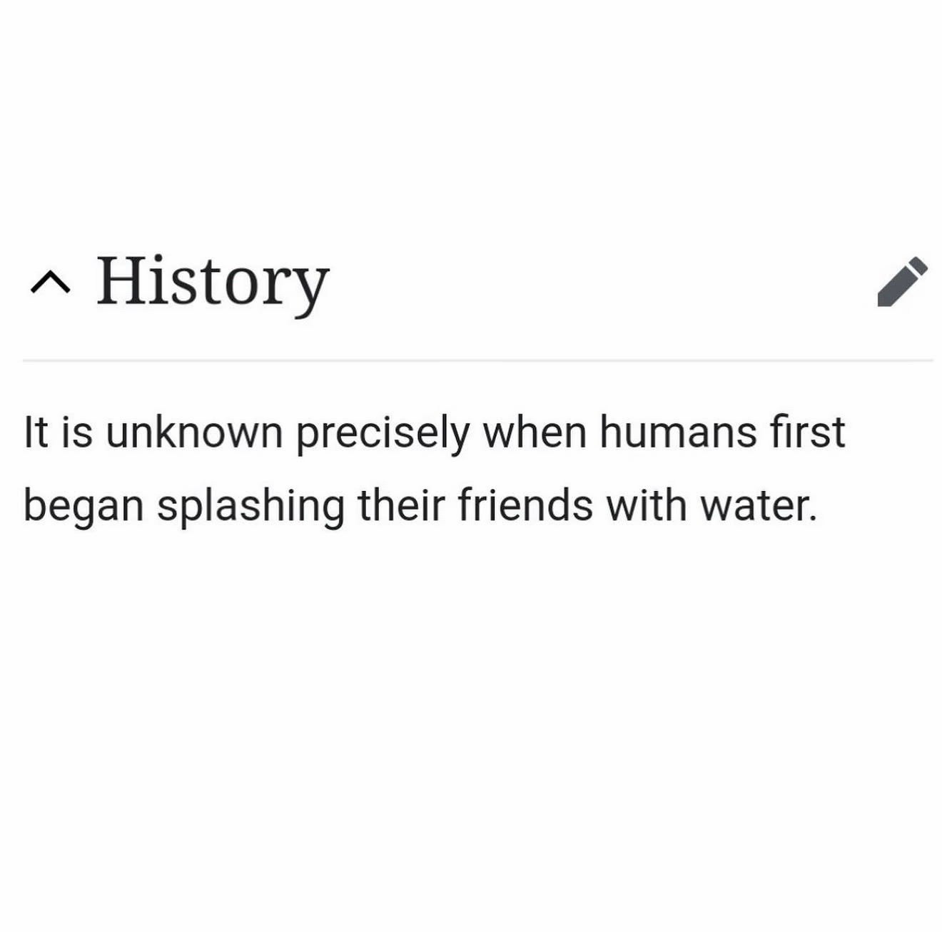 A History К is unknown precisely when humans first began splashing their friends with water.