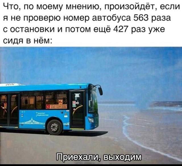 Что, по моему мнению, произойдёт, если я не проверю номер автобуса 563 раза с остановки и потом ещё 427 раз уже сидя в нём: Приехали, выходим