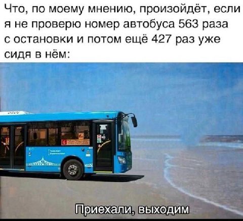 Что, по моему мнению, произойдёт, если я не проверю номер автобуса 563 раза с остановки и потом ещё 427 раз уже сидя в нём: Приехали, выходим