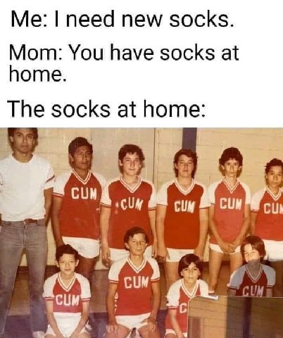 need new socks. Мот: You have socks at home. The socks at home: 3 CUM CUM CUM