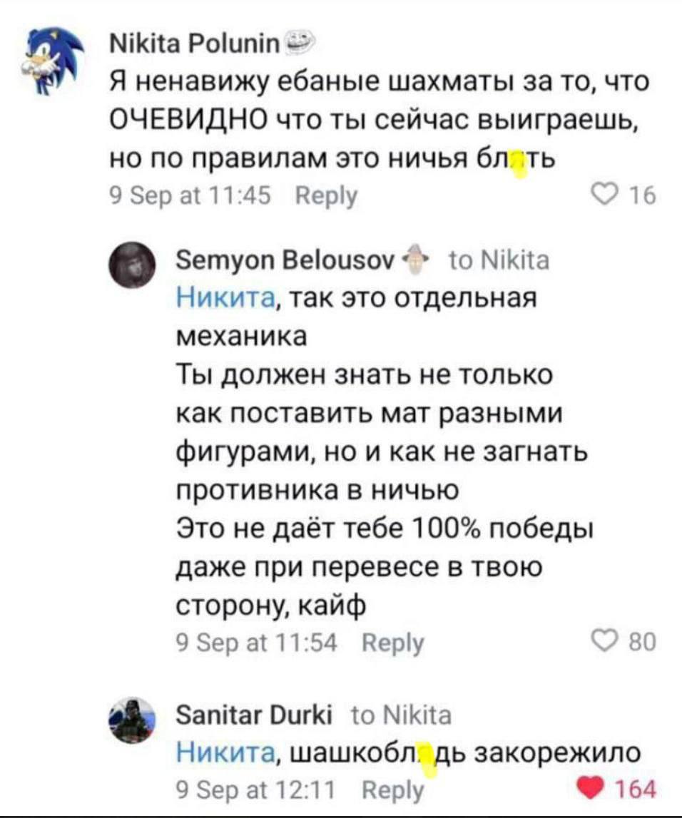Nikita Я ненавижу ебаные шахматы за TO, что ОЧЕВИДНО что ты сейчас выиграешь, но по правилам это ничья блоть 9 Sep а{ 11:45 Веру 16 Зетуоп Belousov<» to Nikita Никита, так это отдельная механика Ты до