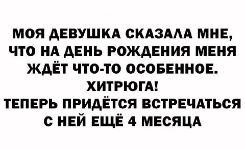 МОЯ ДЕВУШКА СКАЗАЛА МНЕ, ЧТО НА ДЕНЬ РОЖДЕНИЯ МЕНЯ ЖДЕТ ЧТО-ТО ОСОБЕННОЕ. ХИТРЮГА! ТЕПЕРЬ ПРИДЕТСЯ ВСТРЕЧАТЬСЯ С НЕЙ ЕЩЕ 4 МЕСЯЦА