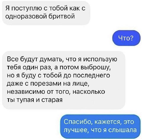 Я поступлю с тобой как с одноразовой бритвой Все будут думать, что я использую тебя один раз, а потом выброшу, но я буду с тобой до последнего даже с порезами на лице, независимо от того, насколько ты