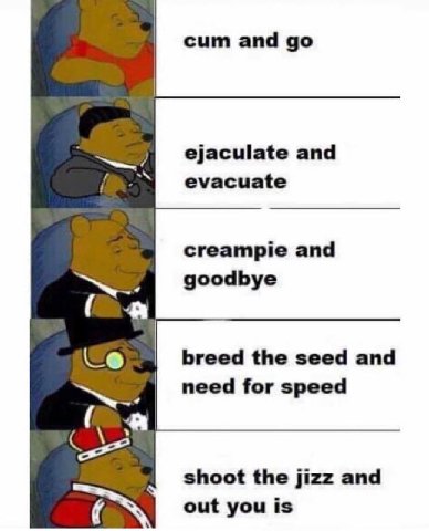 сит and ejaculate and evacuate creampie and goodbye breed the seed and need for speed shoot the jizz and out you is