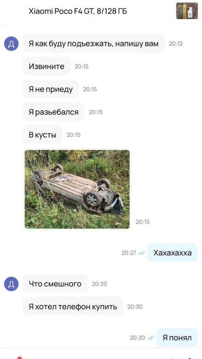 Xiaomi Poco 8/128 20:12 Я как буду подъезжать, напишу вам 20:15 Извините 20:15 Яне приеду 20:15 Я разьебался 20:15 Вкусты 20:15 20:27 Xaxaxaxxa Что смешного 20:30 Я хотел телефон купить 20:30 20:30 A 