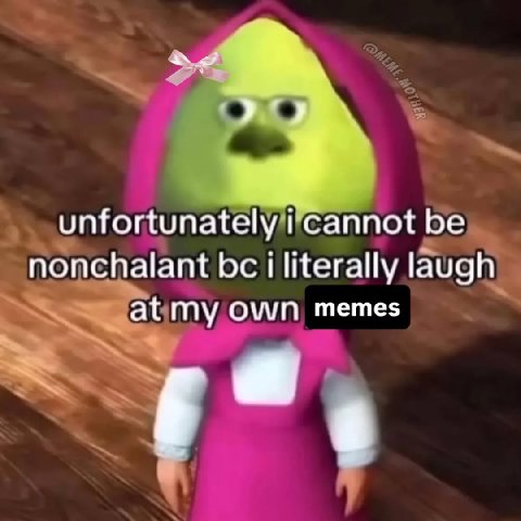 nonchalant i literally laugh own memes